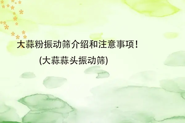大蒜粉振動篩介紹和注意事項！(大蒜蒜頭振動篩)